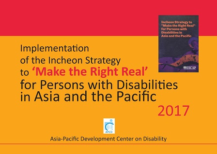Implementation of the Incheon Strategy to 'Make the Right Real' for Persons with Disabilities in Asia and the Pacific 2017 Implementation of the Incheon Strategy to 'Make the Right Real' for Persons with Disabilities in Asia and the Pacific 2017